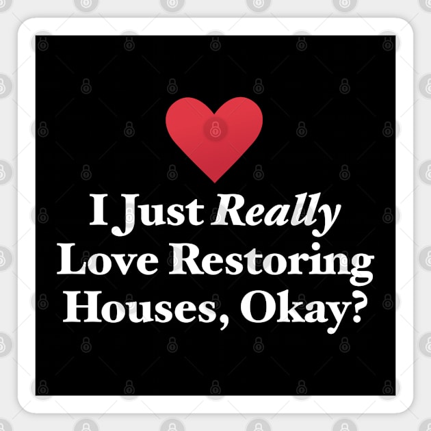I Just Really Love Restoring Houses, Okay? Magnet by MapYourWorld